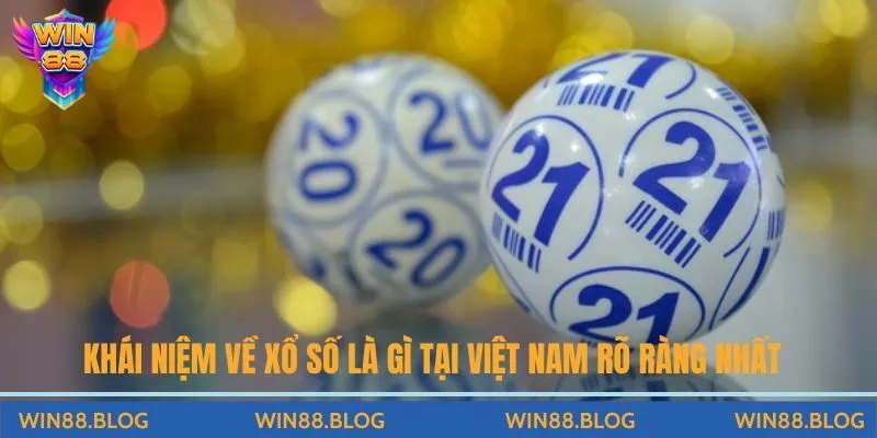 Khái niệm về xổ số là gì tại Việt Nam rõ ràng nhất