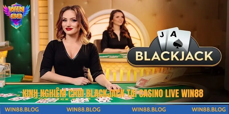 Kinh nghiệm chơi Blackjack trực tiếp tại Casino Live Win88