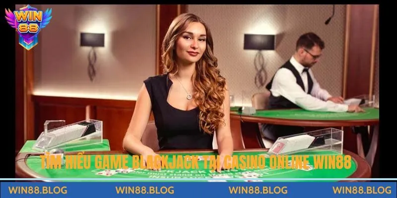 Tìm hiểu về game Blackjack trực tiếp tại Casino Live Win88